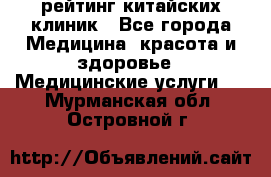 рейтинг китайских клиник - Все города Медицина, красота и здоровье » Медицинские услуги   . Мурманская обл.,Островной г.